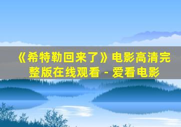 《希特勒回来了》电影高清完整版在线观看 - 爱看电影